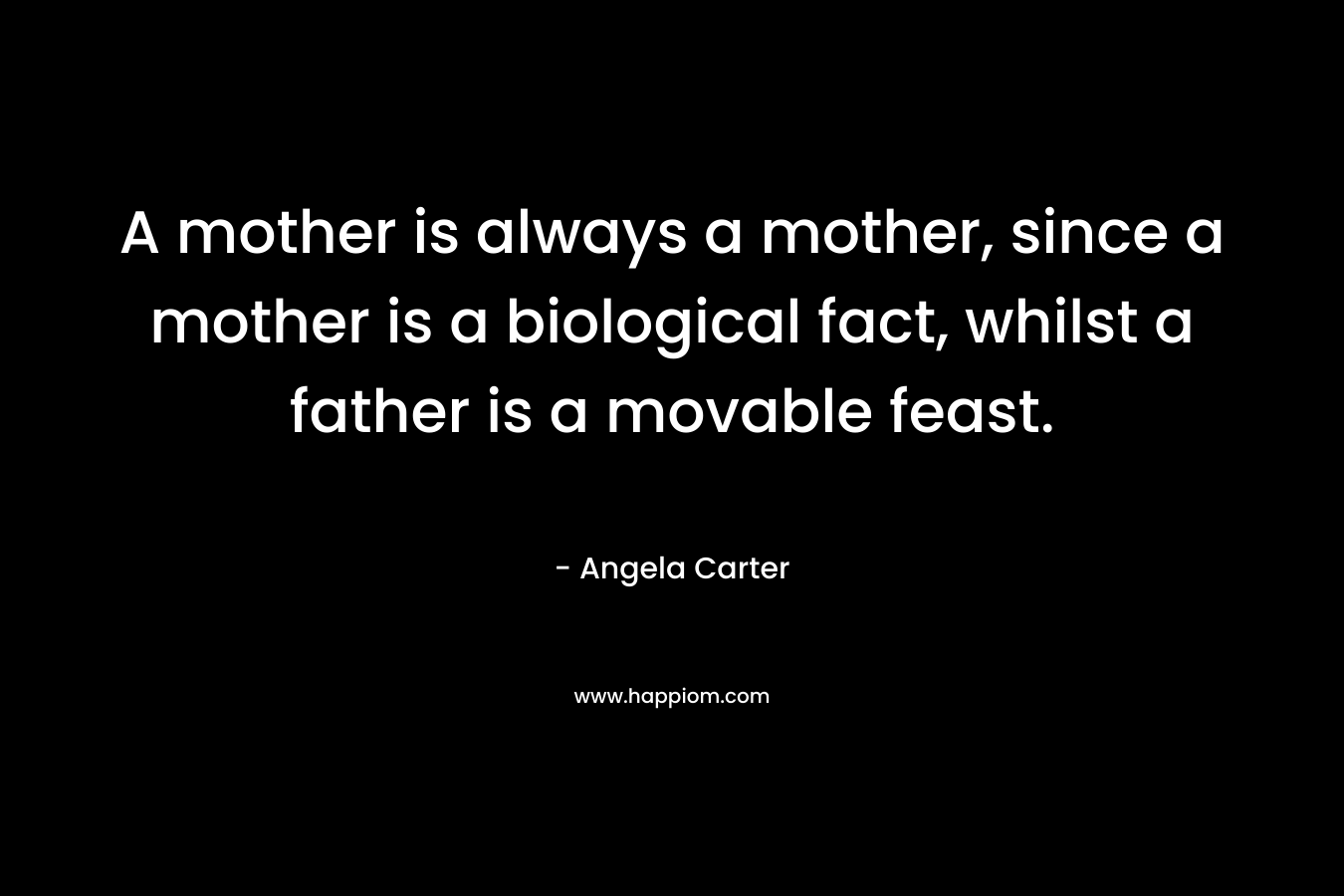 A mother is always a mother, since a mother is a biological fact, whilst a father is a movable feast.