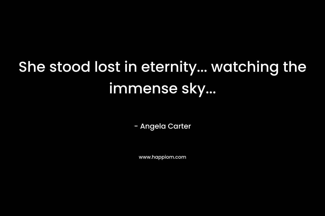 She stood lost in eternity… watching the immense sky… – Angela Carter