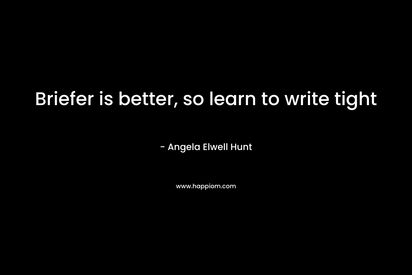 Briefer is better, so learn to write tight – Angela Elwell Hunt