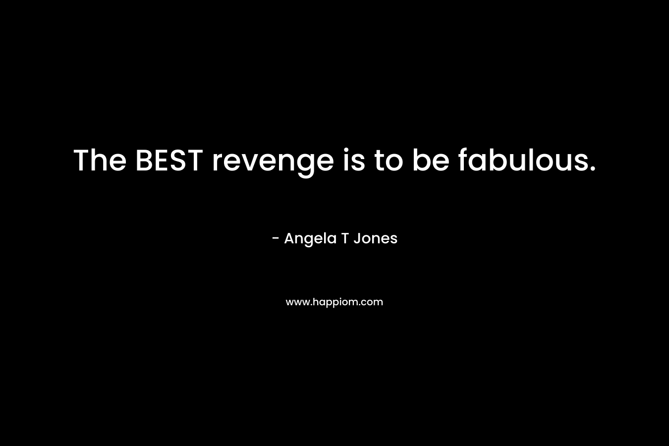 The BEST revenge is to be fabulous.