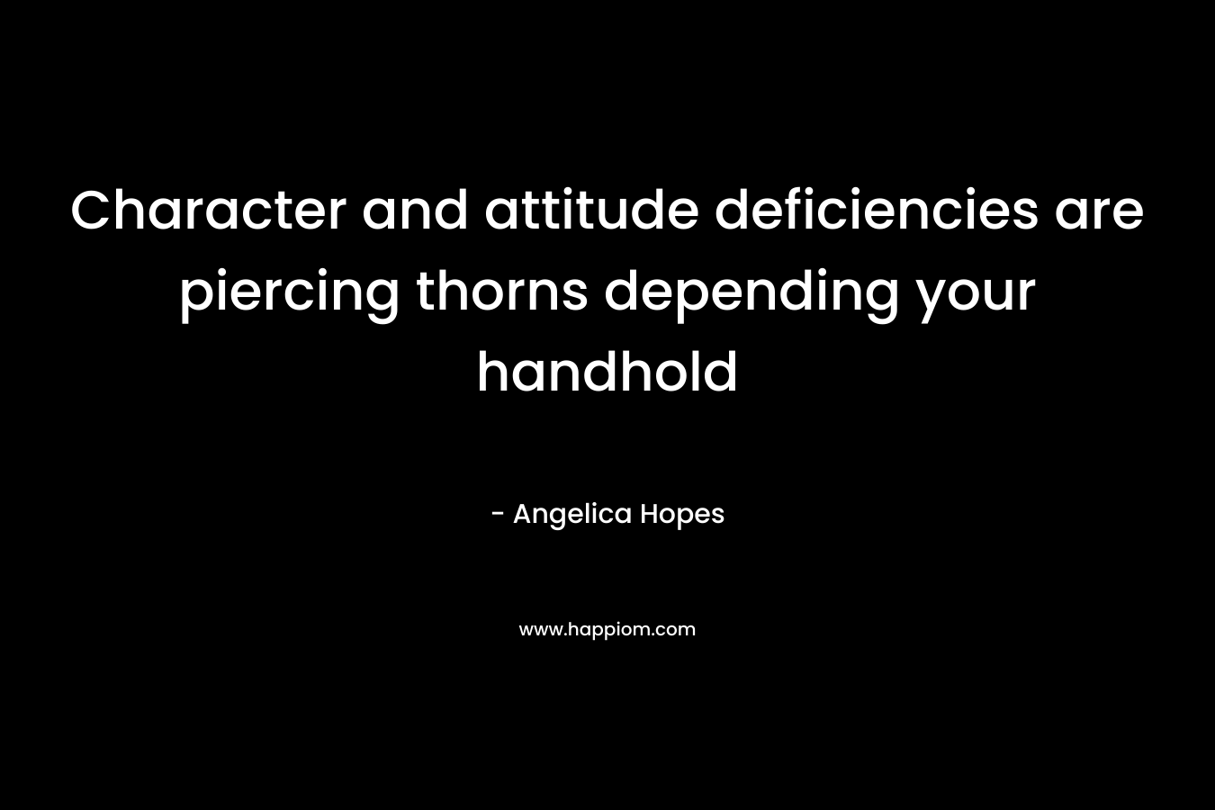 Character and attitude deficiencies are piercing thorns depending your handhold – Angelica Hopes