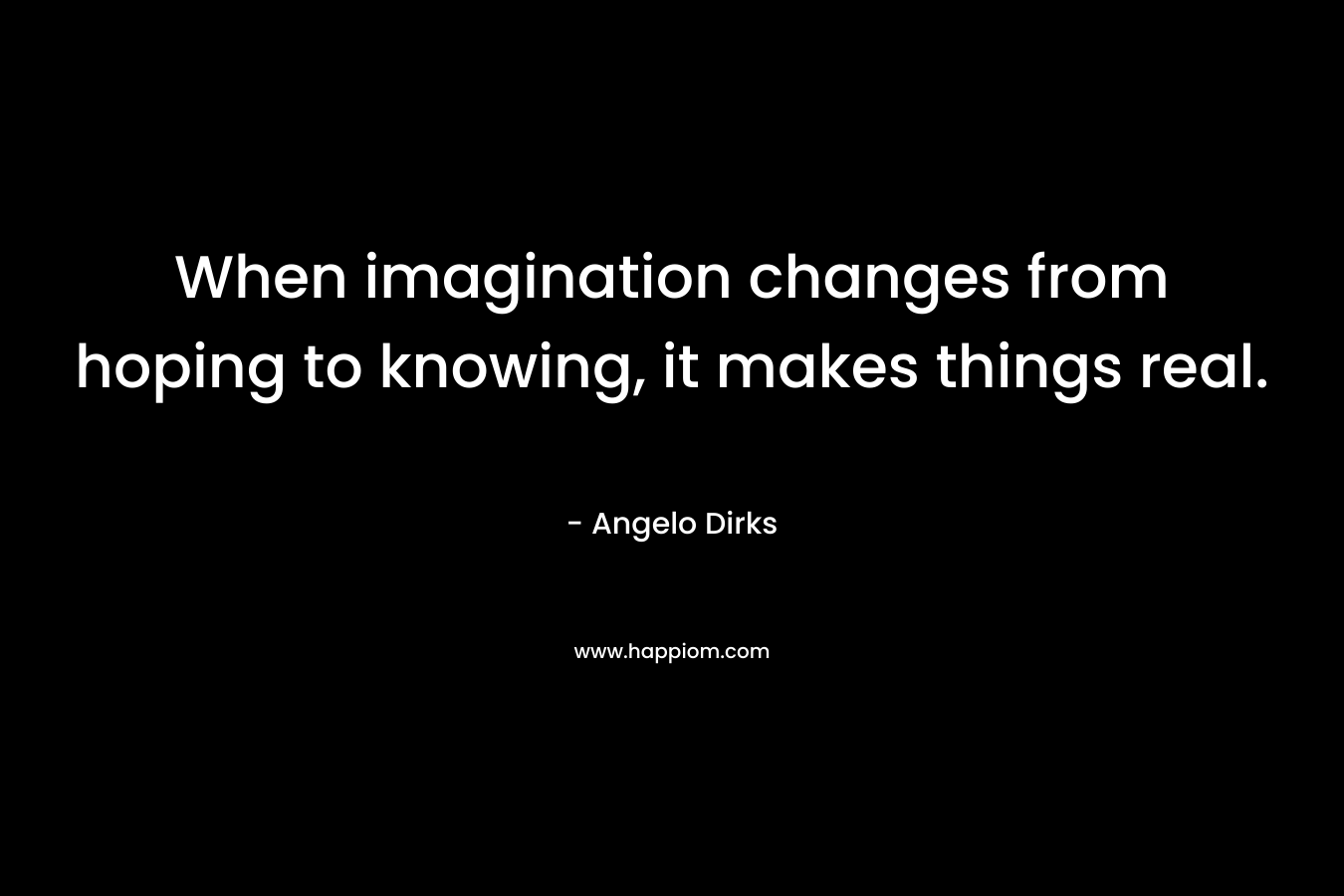When imagination changes from hoping to knowing, it makes things real.