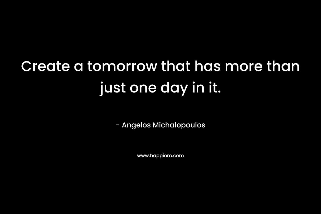 Create a tomorrow that has more than just one day in it.