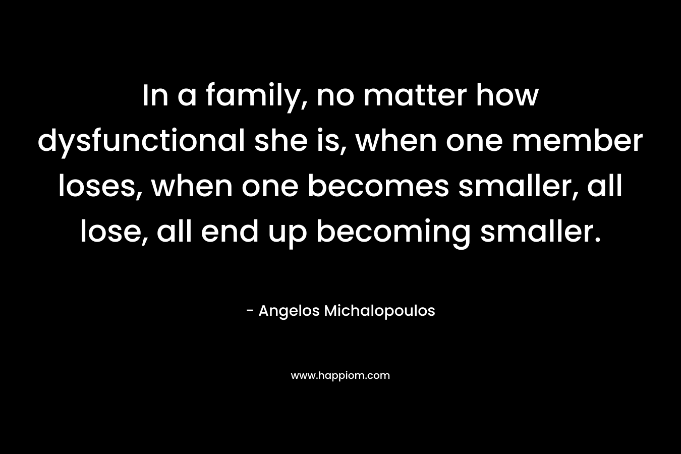 In a family, no matter how dysfunctional she is, when one member loses, when one becomes smaller, all lose, all end up becoming smaller.