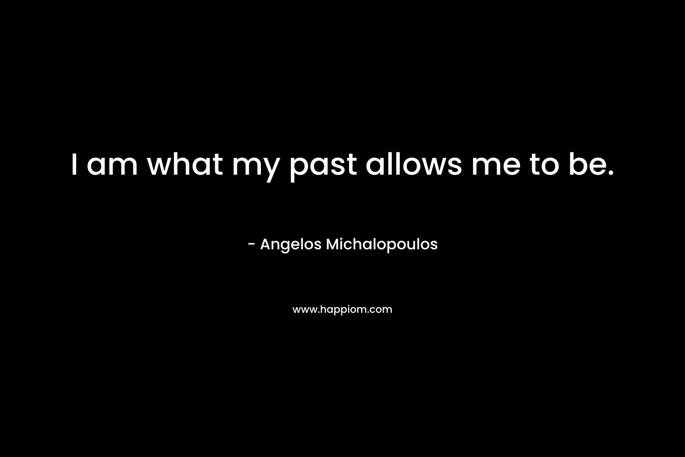 I am what my past allows me to be.