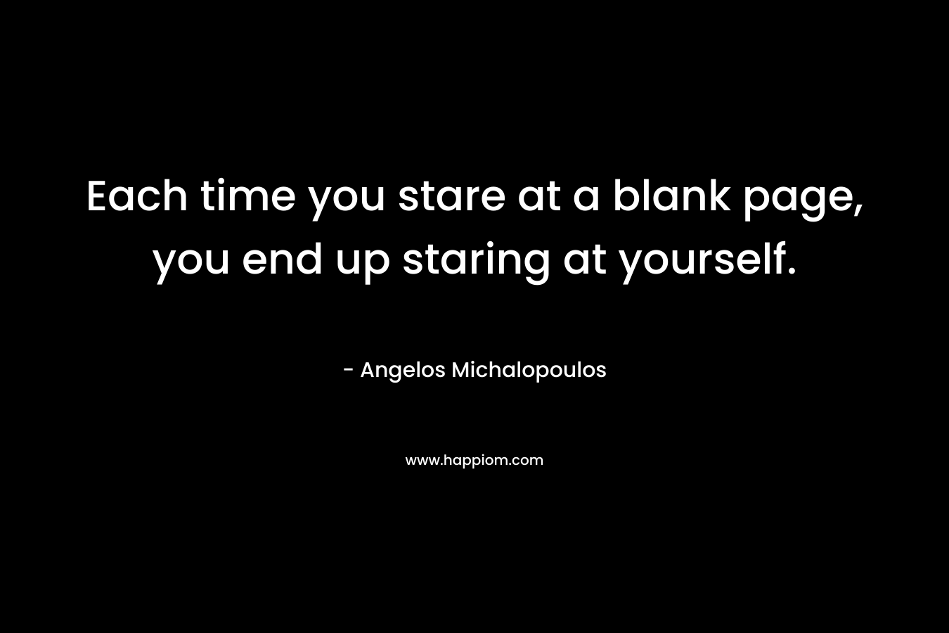 Each time you stare at a blank page, you end up staring at yourself.