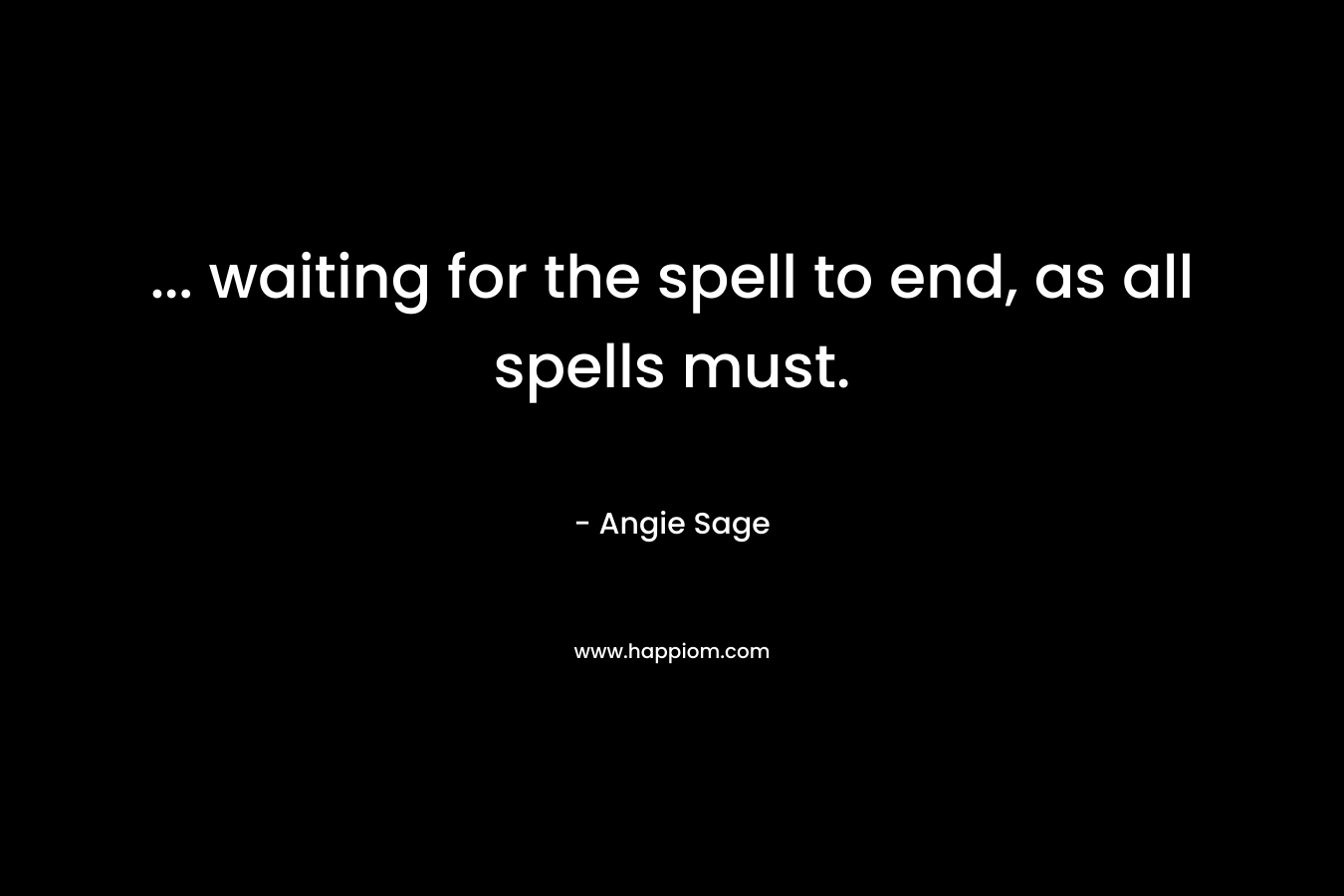 … waiting for the spell to end, as all spells must. – Angie Sage
