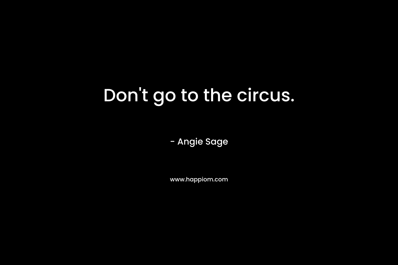 Don’t go to the circus. – Angie Sage