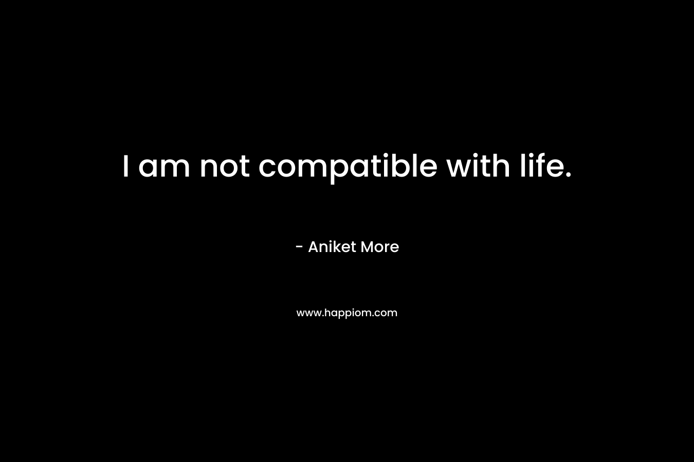 I am not compatible with life. – Aniket More