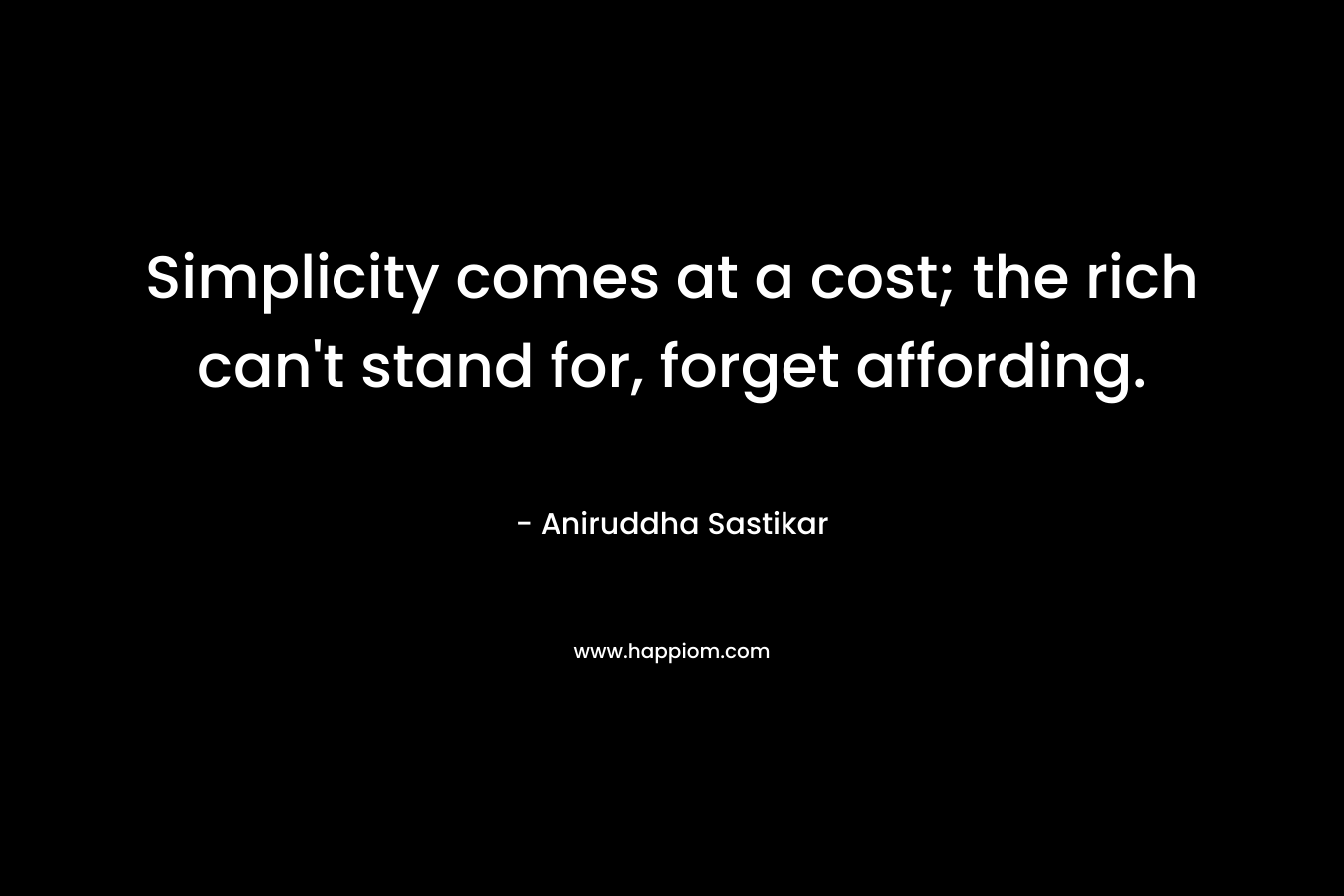 Simplicity comes at a cost; the rich can't stand for, forget affording.