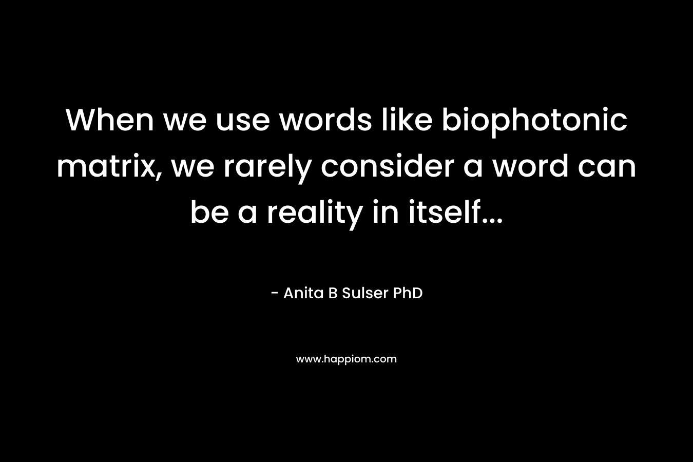 When we use words like biophotonic matrix, we rarely consider a word can be a reality in itself… – Anita B Sulser PhD