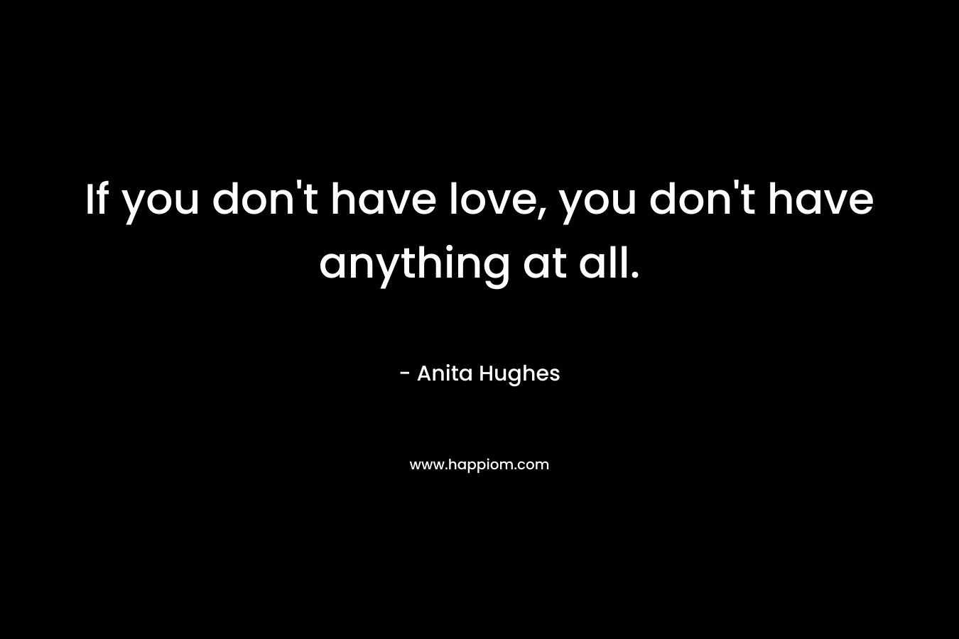 If you don't have love, you don't have anything at all.