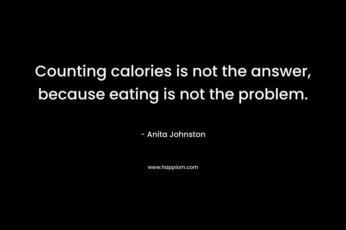 Counting calories is not the answer, because eating is not the problem.