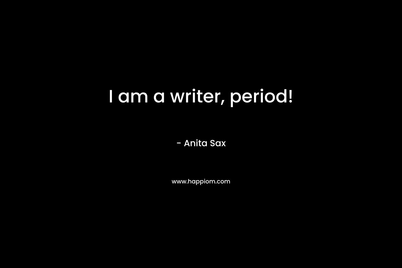 I am a writer, period! – Anita Sax