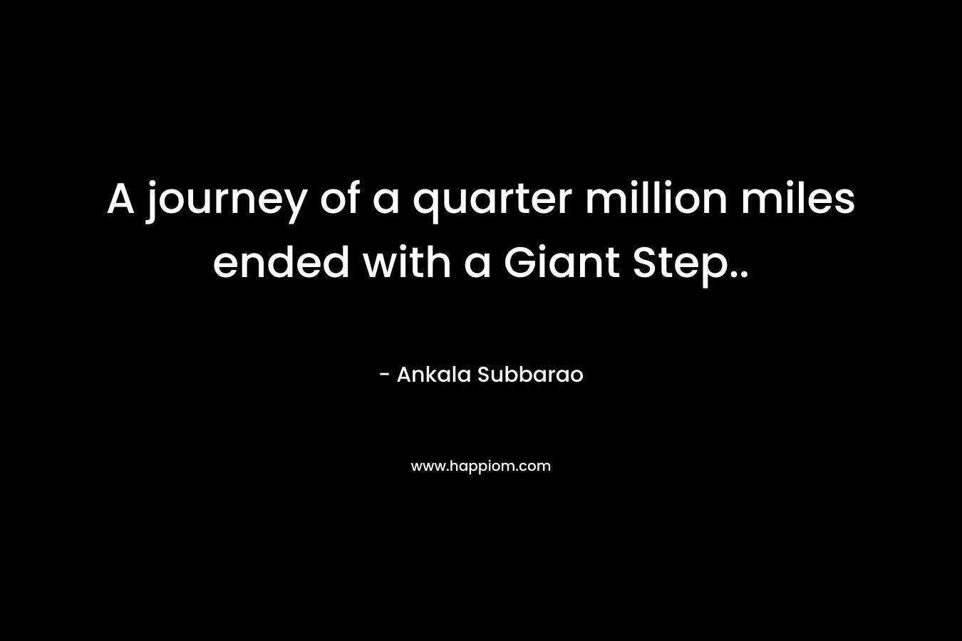 A journey of a quarter million miles ended with a Giant Step.. – Ankala Subbarao