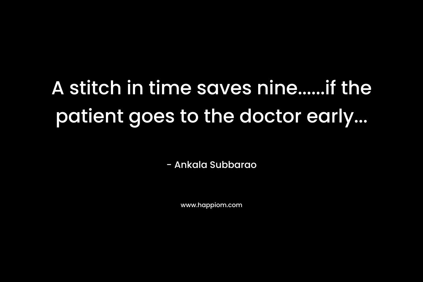 A stitch in time saves nine……if the patient goes to the doctor early… – Ankala Subbarao