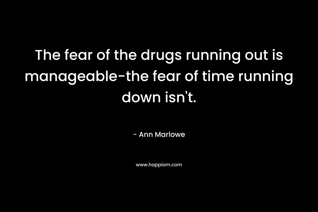 The fear of the drugs running out is manageable-the fear of time running down isn't.
