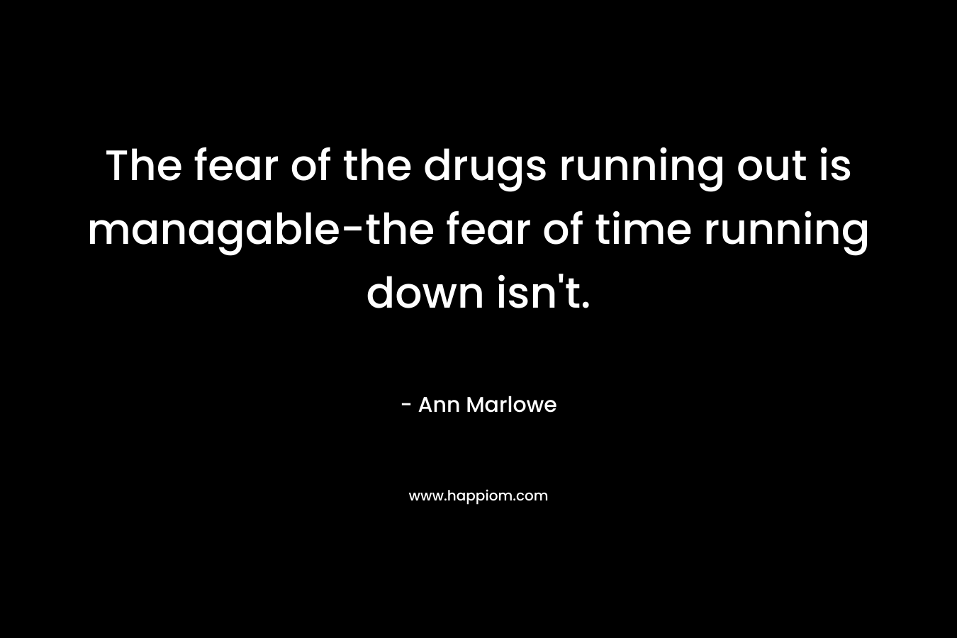 The fear of the drugs running out is managable-the fear of time running down isn't.
