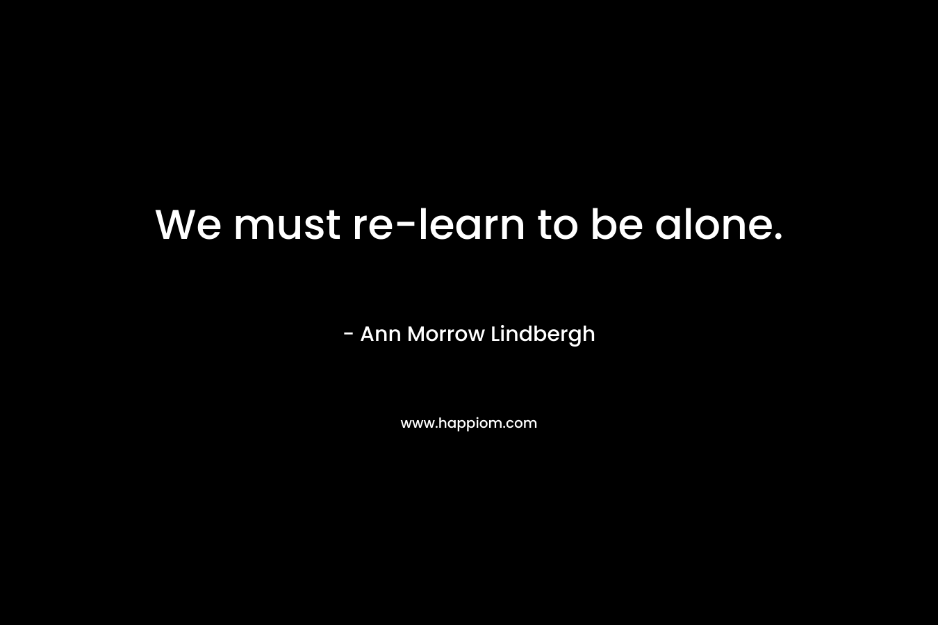 We must re-learn to be alone.