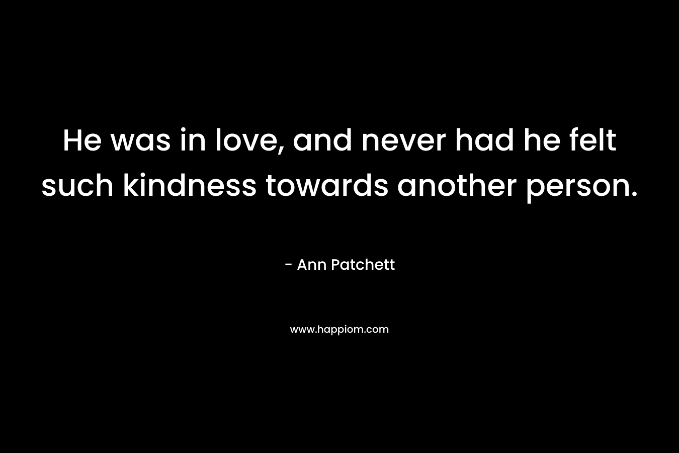 He was in love, and never had he felt such kindness towards another person.