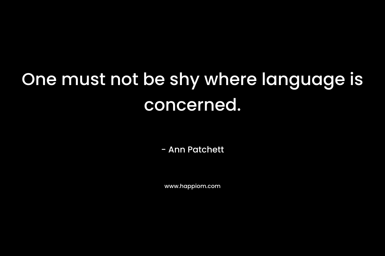 One must not be shy where language is concerned.