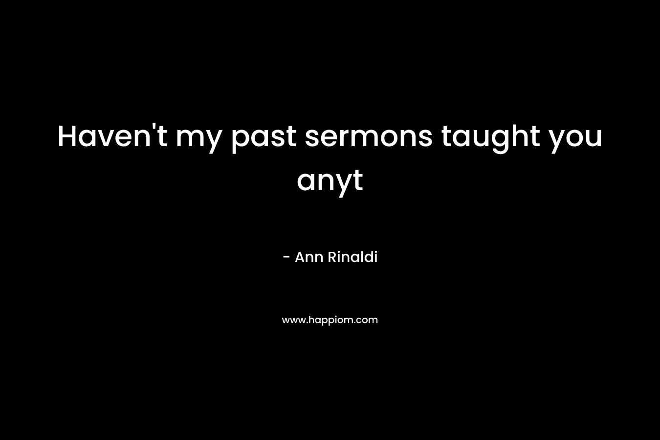 Haven’t my past sermons taught you anyt – Ann Rinaldi