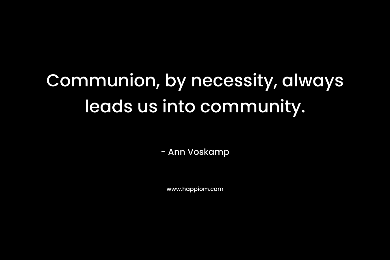 Communion, by necessity, always leads us into community.