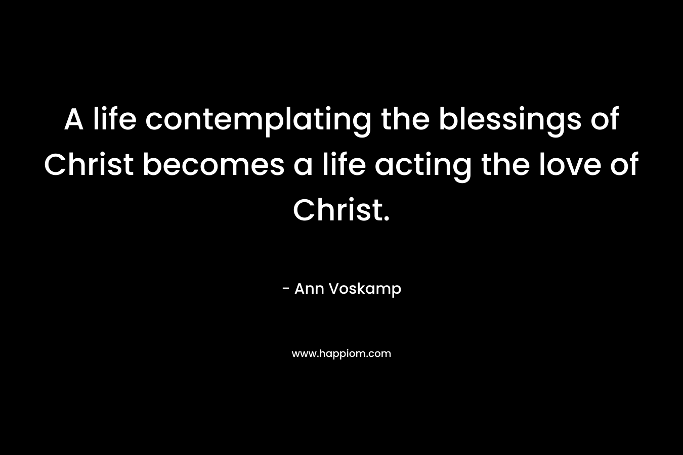 A life contemplating the blessings of Christ becomes a life acting the love of Christ.