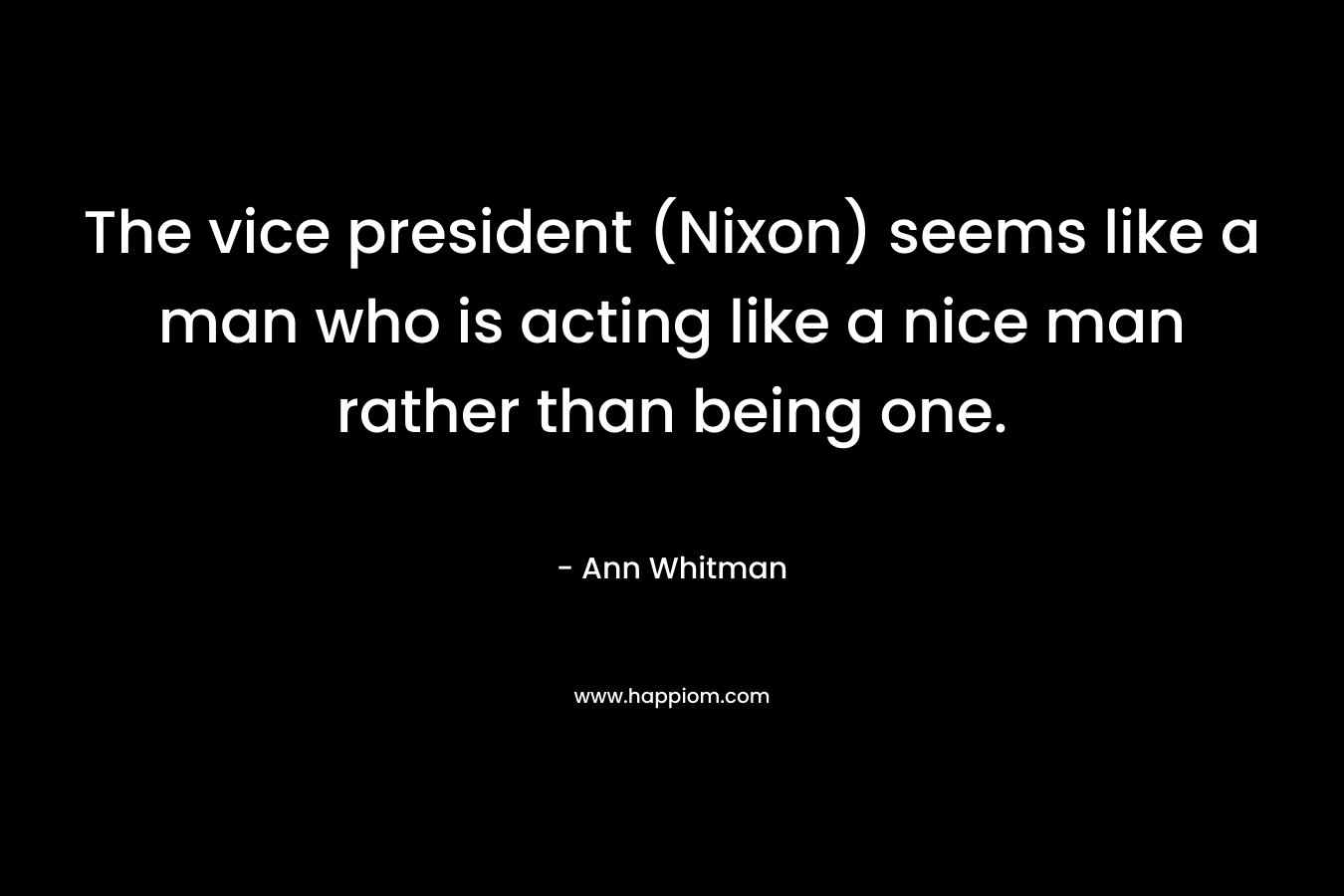 The vice president (Nixon) seems like a man who is acting like a nice man rather than being one.