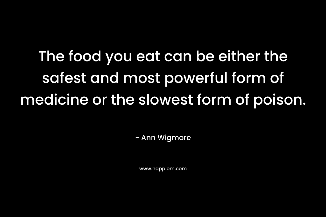 The food you eat can be either the safest and most powerful form of medicine or the slowest form of poison. – Ann Wigmore