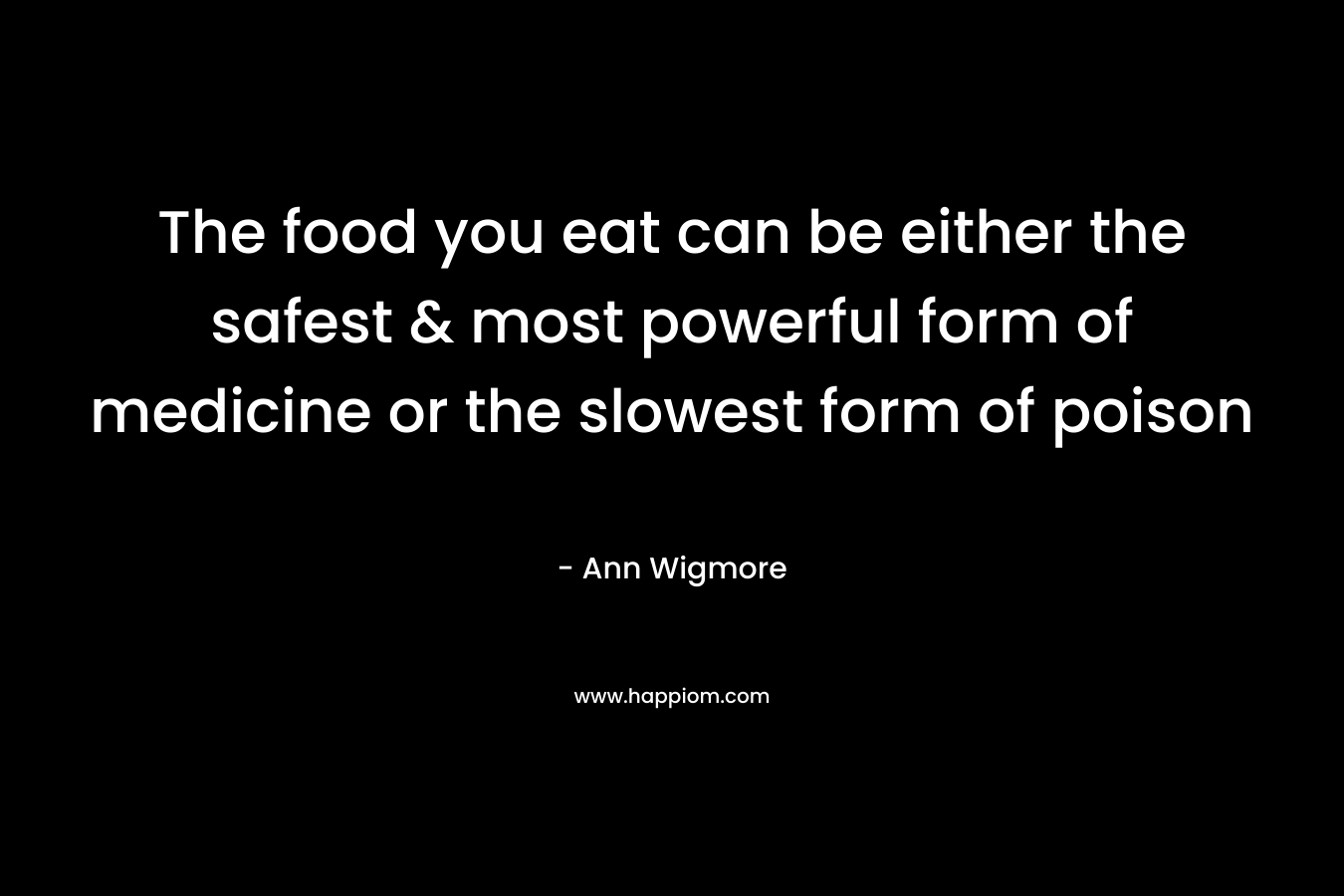 The food you eat can be either the safest & most powerful form of medicine or the slowest form of poison – Ann Wigmore