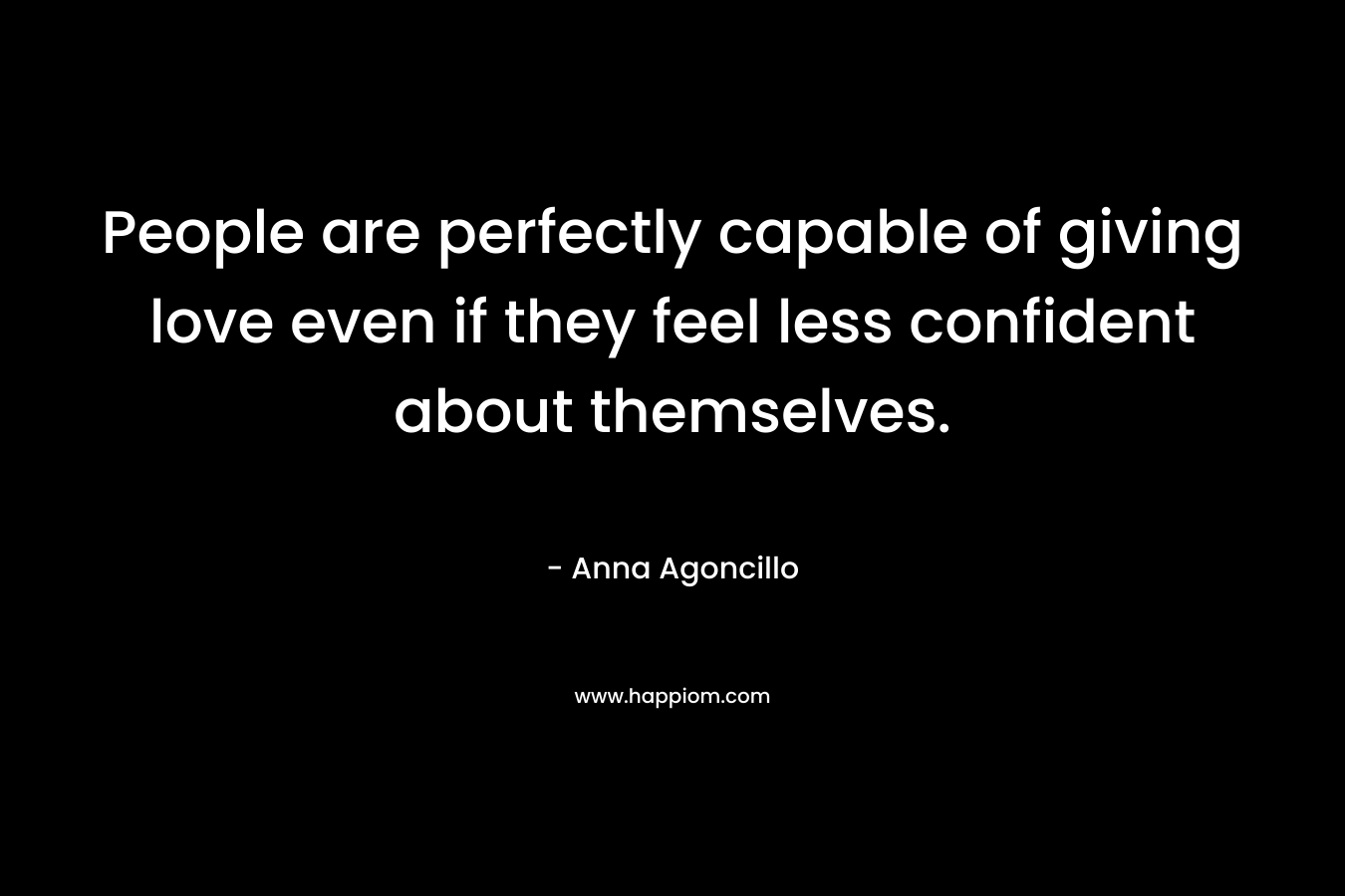 People are perfectly capable of giving love even if they feel less confident about themselves.