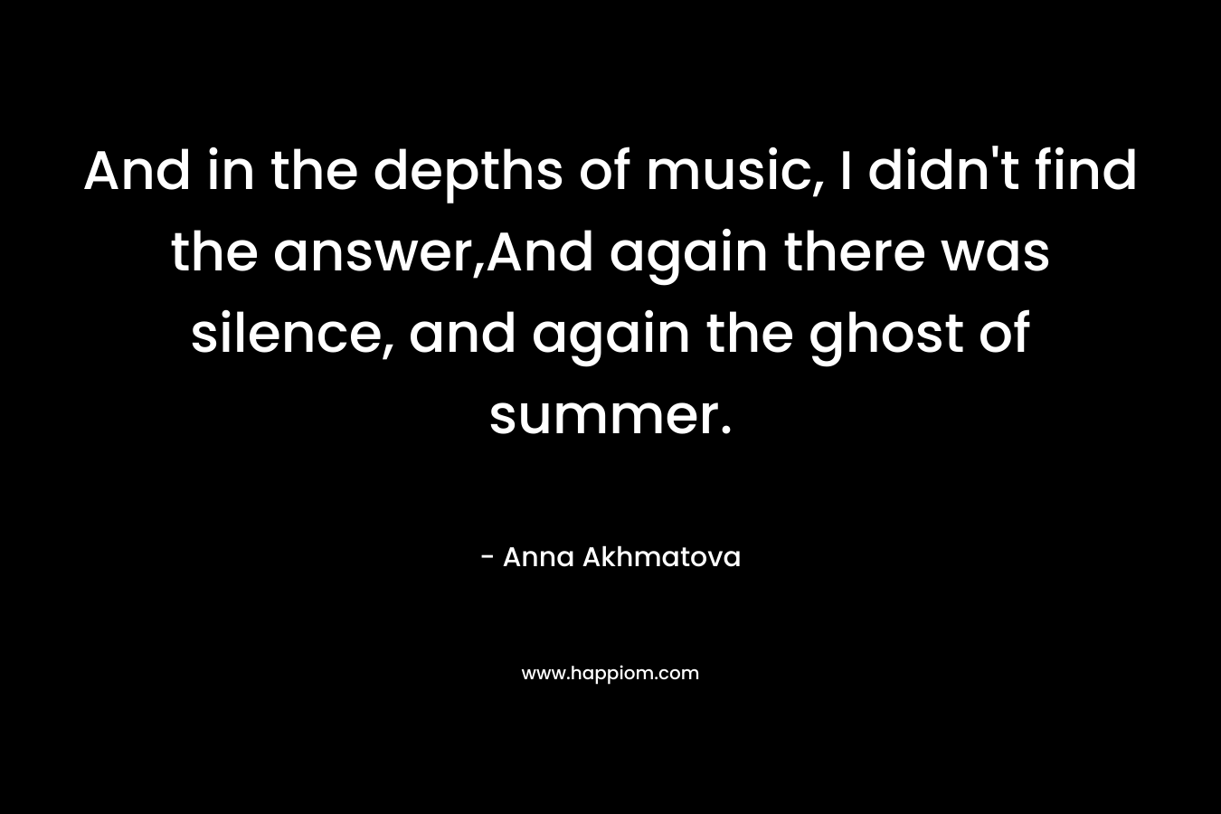 And in the depths of music, I didn't find the answer,And again there was silence, and again the ghost of summer.