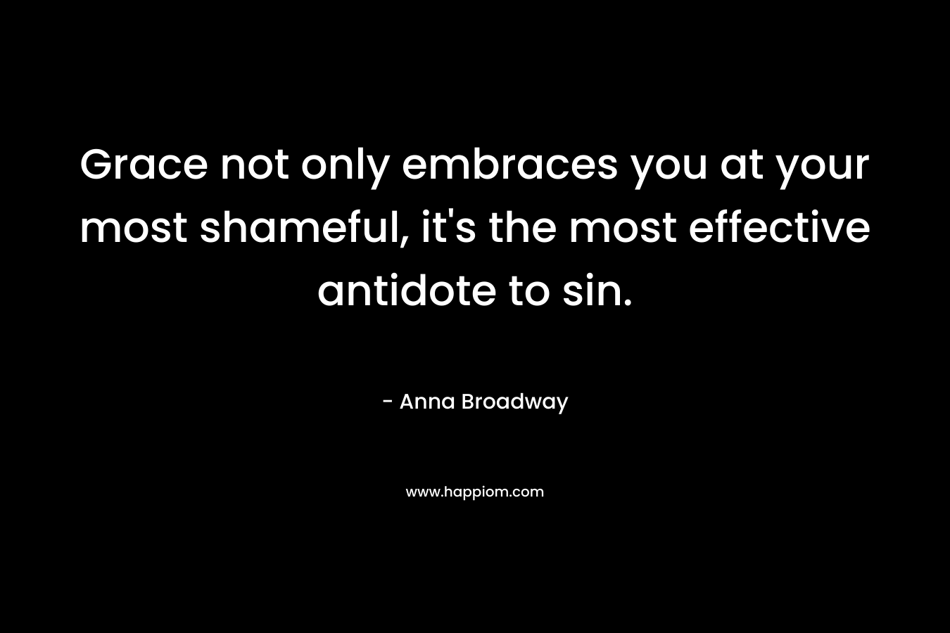 Grace not only embraces you at your most shameful, it's the most effective antidote to sin.