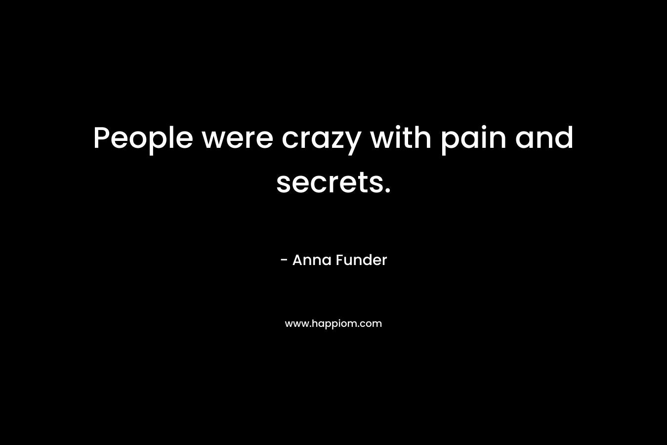 People were crazy with pain and secrets.