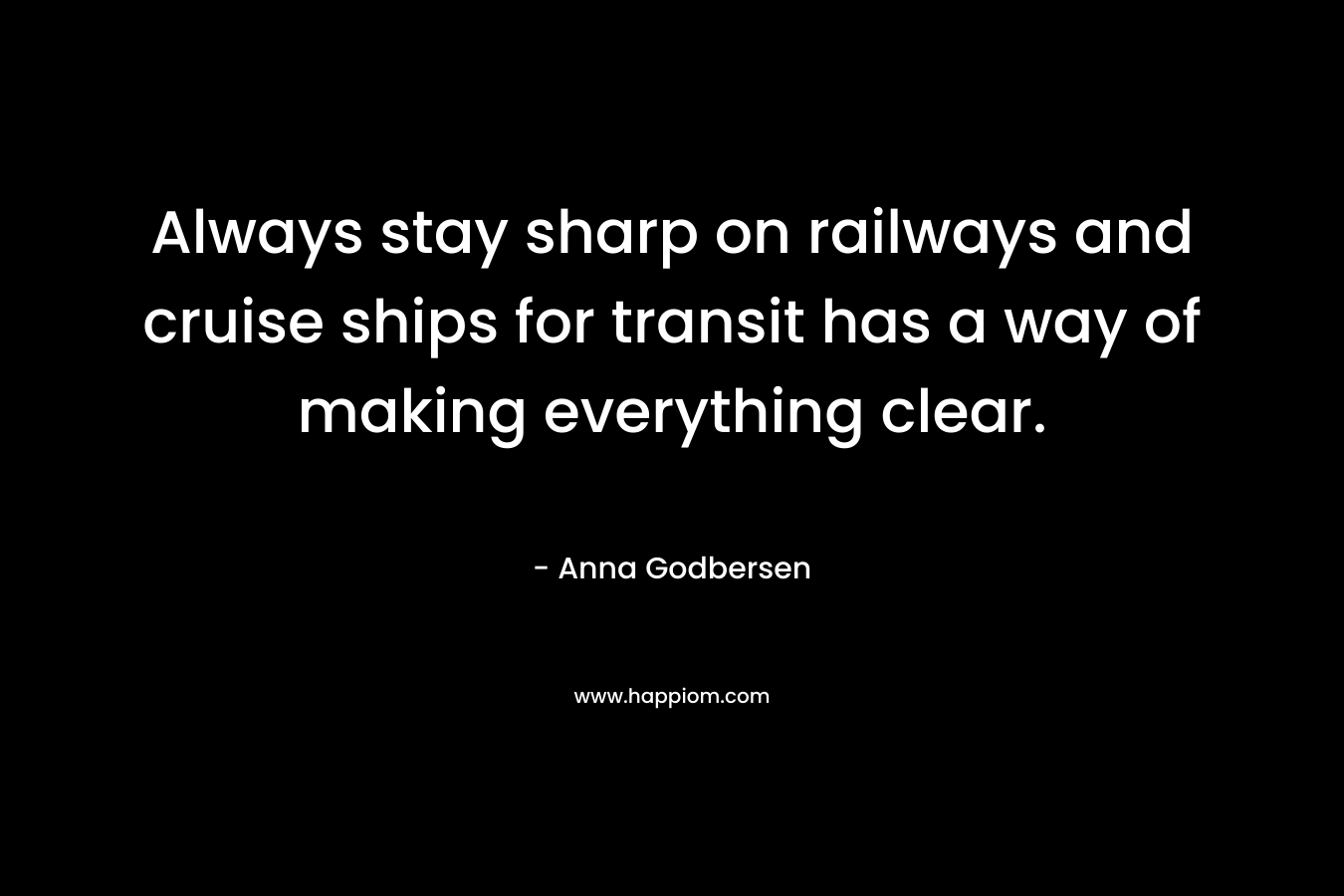 Always stay sharp on railways and cruise ships for transit has a way of making everything clear.