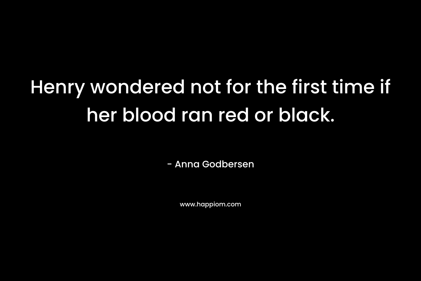 Henry wondered not for the first time if her blood ran red or black. – Anna Godbersen