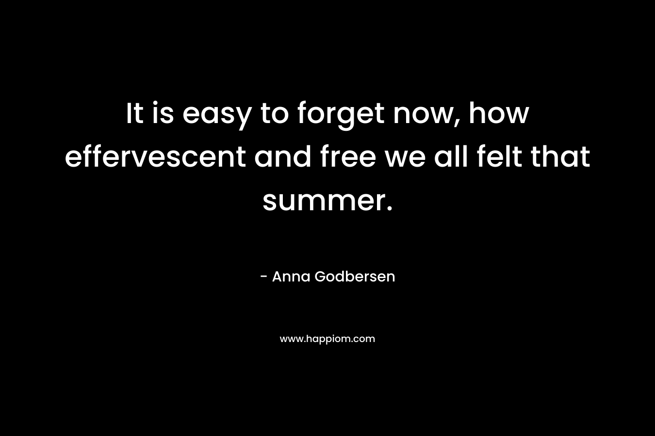 It is easy to forget now, how effervescent and free we all felt that summer.