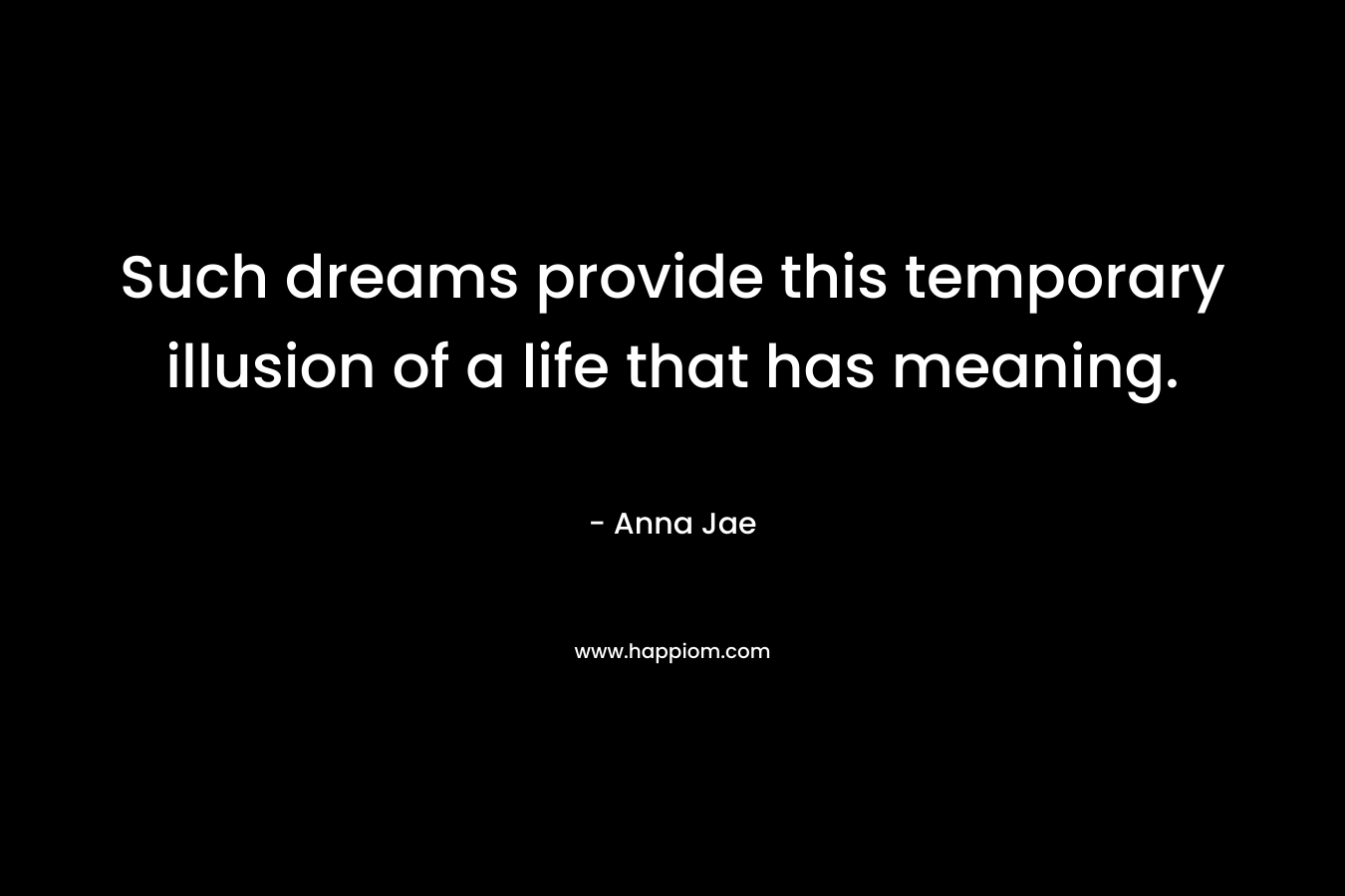 Such dreams provide this temporary illusion of a life that has meaning.