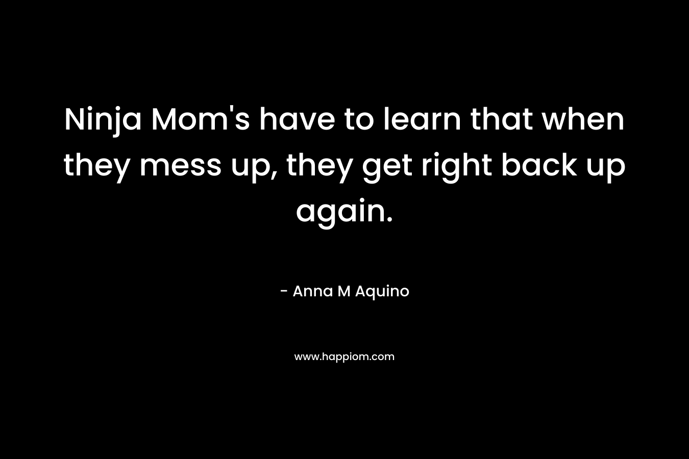 Ninja Mom's have to learn that when they mess up, they get right back up again.