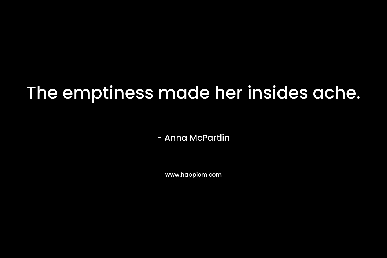 The emptiness made her insides ache. – Anna McPartlin