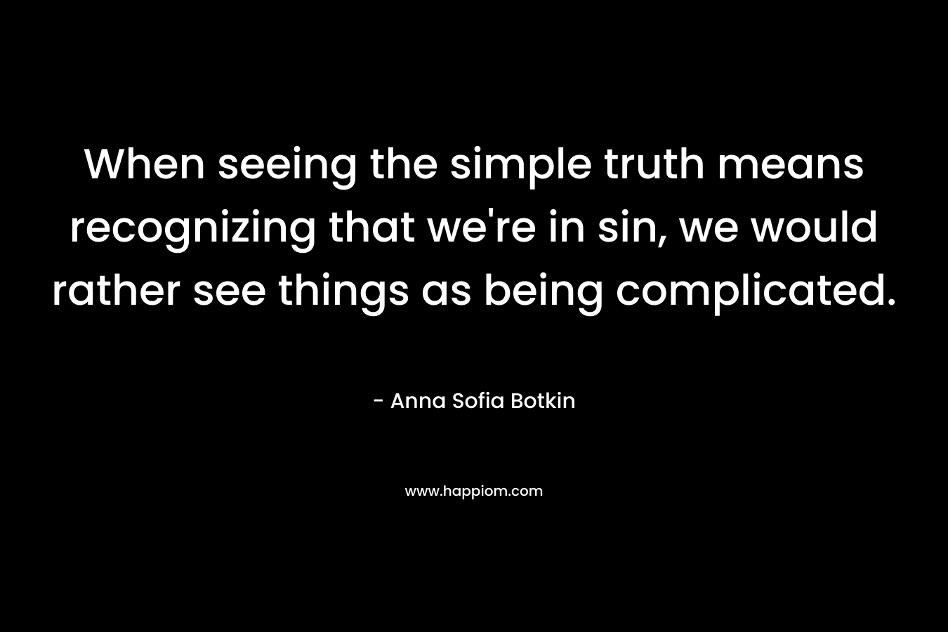 When seeing the simple truth means recognizing that we're in sin, we would rather see things as being complicated.