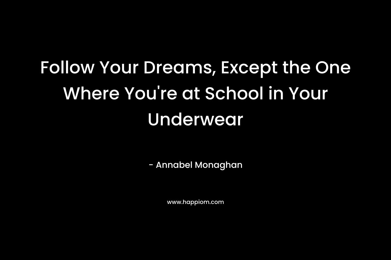 Follow Your Dreams, Except the One Where You’re at School in Your Underwear – Annabel Monaghan