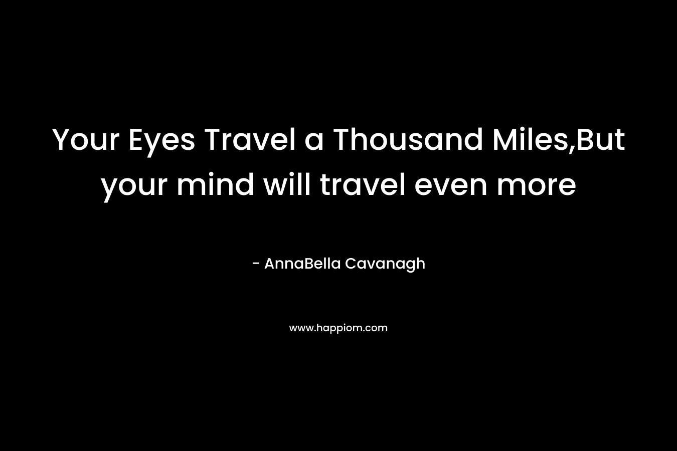 Your Eyes Travel a Thousand Miles,But your mind will travel even more