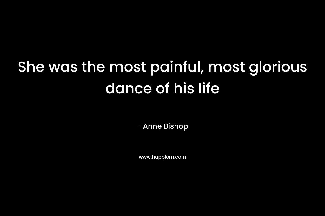 She was the most painful, most glorious dance of his life