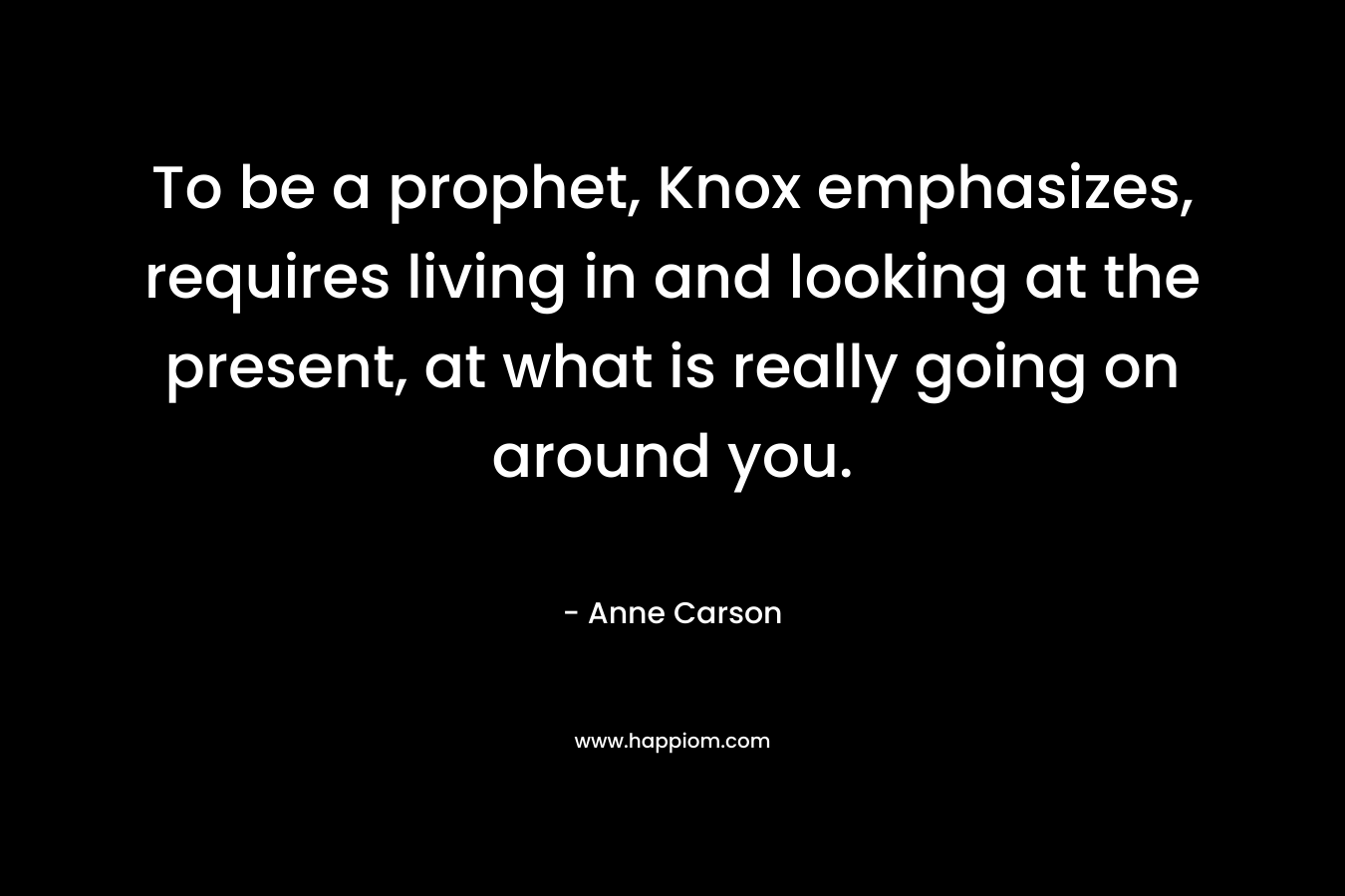 To be a prophet, Knox emphasizes, requires living in and looking at the present, at what is really going on around you.