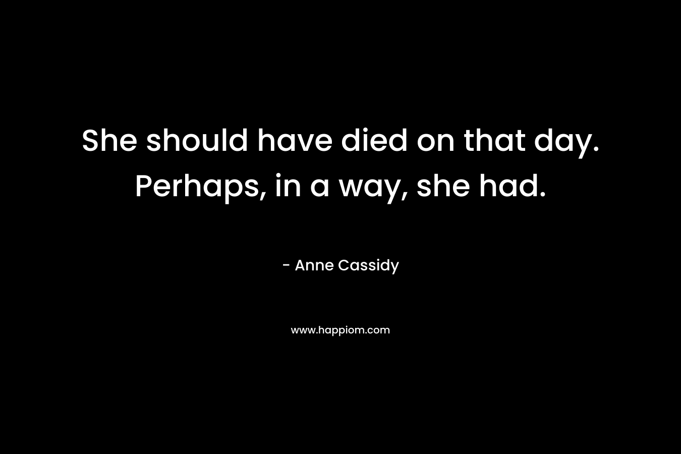 She should have died on that day. Perhaps, in a way, she had.