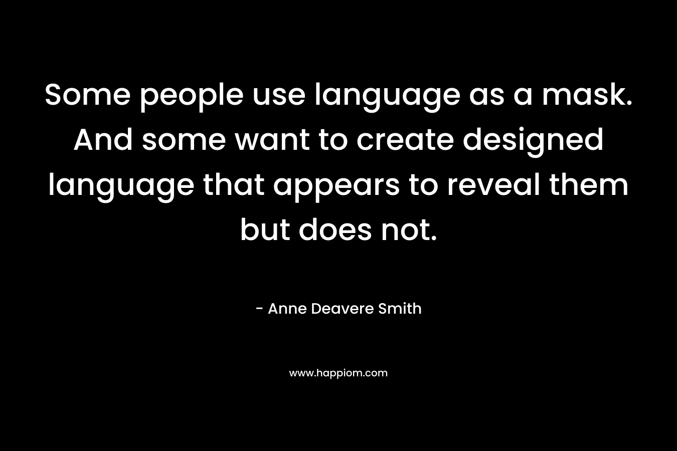 Some people use language as a mask. And some want to create designed language that appears to reveal them but does not. – Anne Deavere Smith