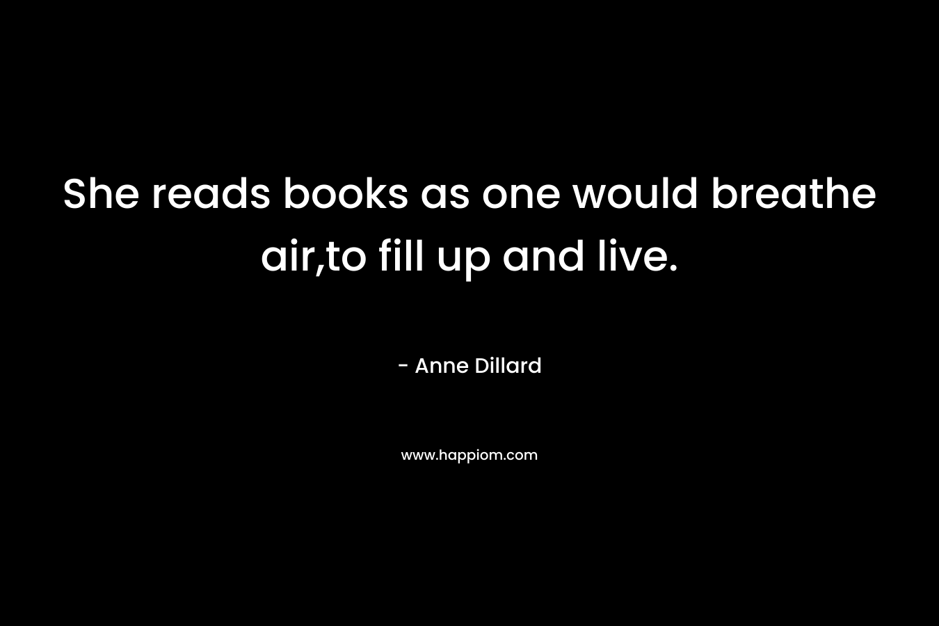 She reads books as one would breathe air,to fill up and live.