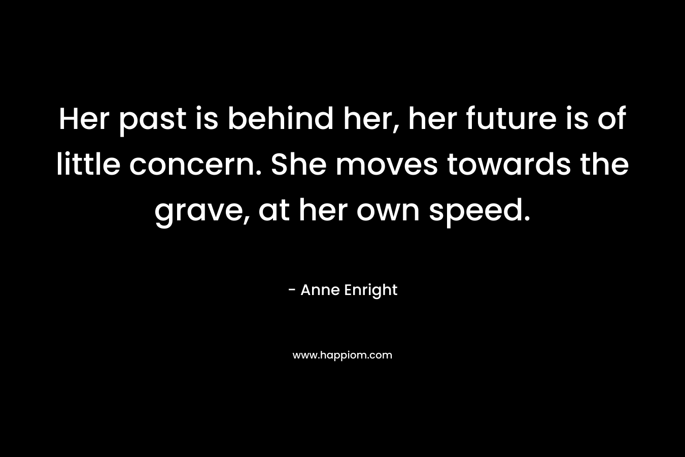Her past is behind her, her future is of little concern. She moves towards the grave, at her own speed. – Anne Enright